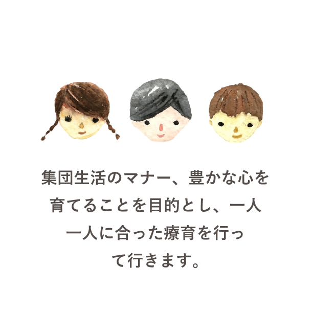 集団生活のマナー、豊かな心を育てることを目的とし、一人一人に合った療育を行って行きます。