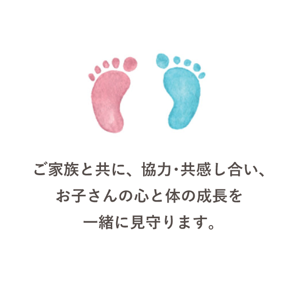 ご家族と共に、協力・共感し合い、お子さんの心と体の成長を一緒に見守ります。