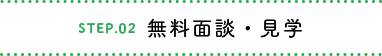 STEP.02 無料面談・見学