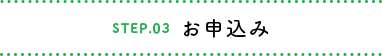 STEP.03 お申込み